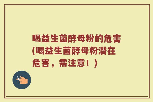 喝益生菌酵母粉的危害(喝益生菌酵母粉潜在危害，需注意！)