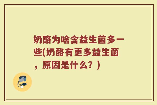 奶酪为啥含益生菌多一些(奶酪有更多益生菌，原因是什么？)