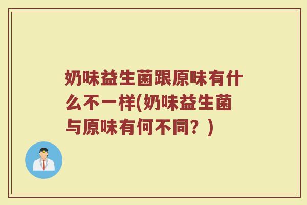 奶味益生菌跟原味有什么不一样(奶味益生菌与原味有何不同?)