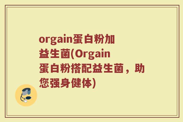 orgain蛋白粉加益生菌(Orgain蛋白粉搭配益生菌,助您强身健体)