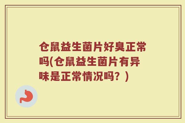仓鼠益生菌片好臭正常吗(仓鼠益生菌片有异味是正常情况吗?) 仓鼠益生菌片好臭正常吗(仓鼠益生菌片有异味是正常情况吗?)