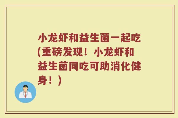 小龙虾和益生菌一起吃(重磅发现!小龙虾和益生菌同吃可助消化健身!)