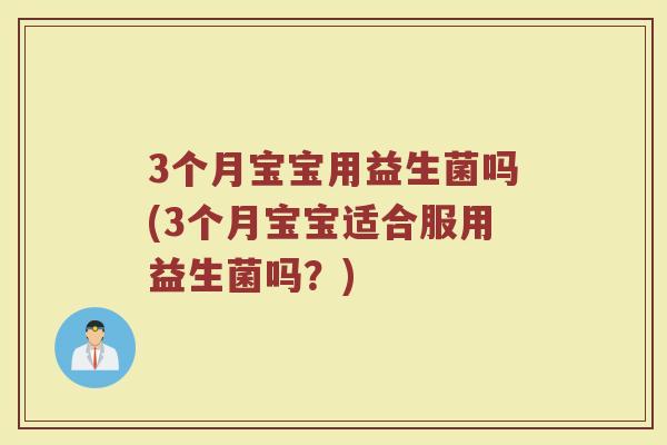 3个月宝宝用益生菌吗(3个月宝宝适合服用益生菌吗？)