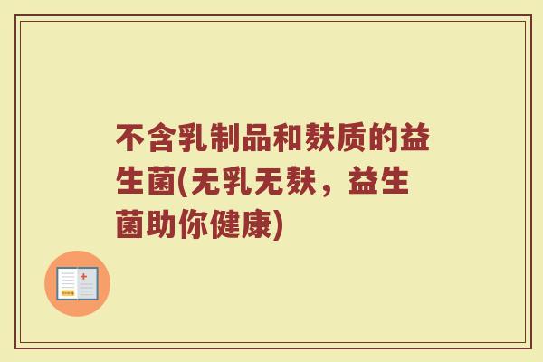 不含乳制品和麸质的益生菌(无乳无麸,益生菌助你健康)