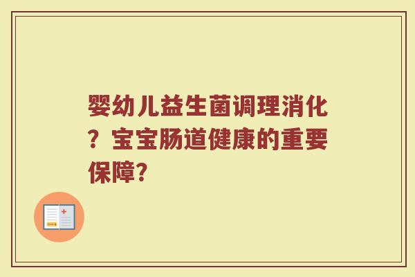 婴幼儿益生菌调理消化?宝宝肠道健康的重要保障?