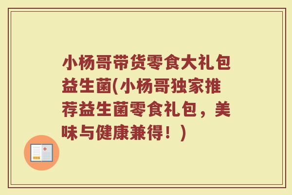 小杨哥带货零食大礼包益生菌(小杨哥独家推荐益生菌零食礼包，美味与健康兼得！)