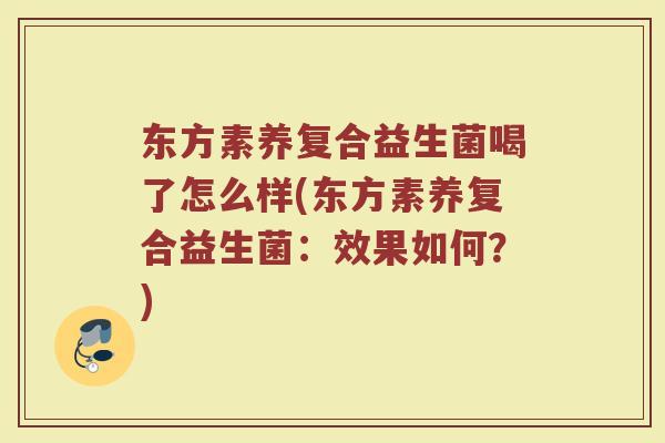 东方素养复合益生菌喝了怎么样(东方素养复合益生菌:效果如何?) 东方素养复合益生菌喝了怎么样(东方素养复合益生菌:效果如何?)