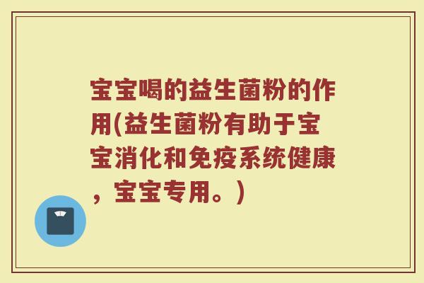 宝宝喝的益生菌粉的作用(益生菌粉有助于宝宝消化和免疫系统健康,宝宝专用。)