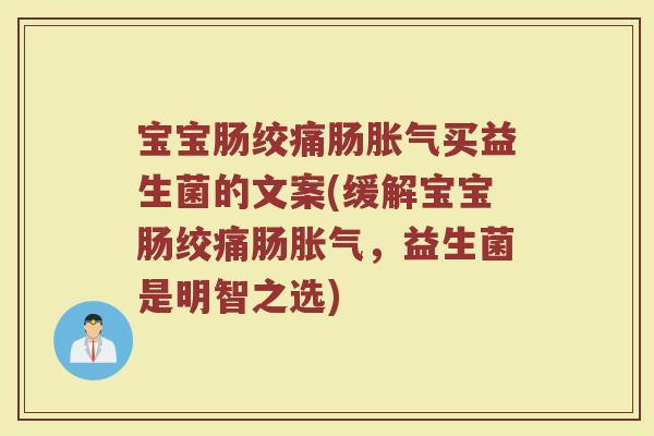 宝宝肠绞痛肠胀气买益生菌的文案(缓解宝宝肠绞痛肠胀气,益生菌是明智之选)