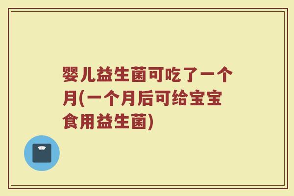 婴儿益生菌可吃了一个月(一个月后可给宝宝食用益生菌)