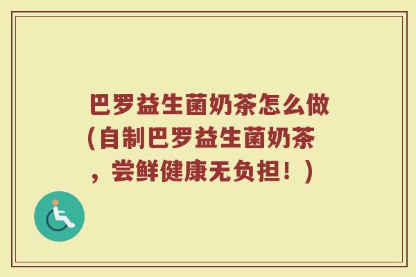 巴罗益生菌奶茶怎么做(自制巴罗益生菌奶茶,尝鲜健康无负担!)