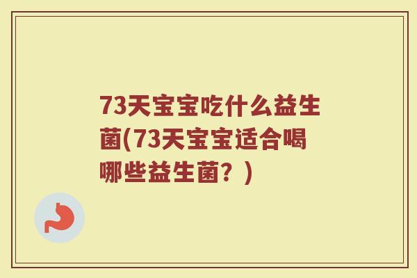 73天宝宝吃什么益生菌(73天宝宝适合喝哪些益生菌？)