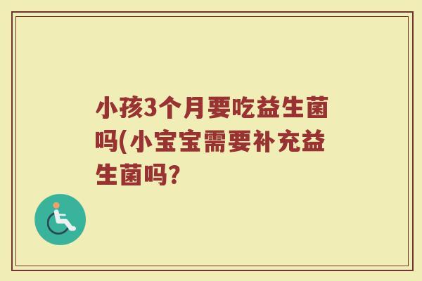 小孩3个月要吃益生菌吗(小宝宝需要补充益生菌吗?