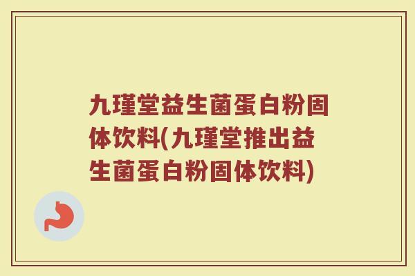 九瑾堂益生菌蛋白粉固体饮料(九瑾堂推出益生菌蛋白粉固体饮料)