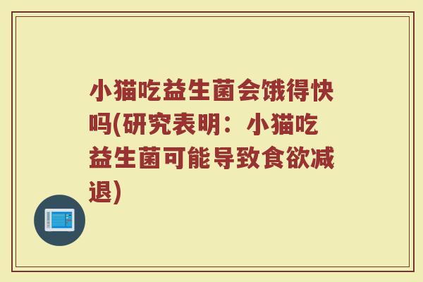 小猫吃益生菌会饿得快吗(研究表明：小猫吃益生菌可能导致食欲减退)