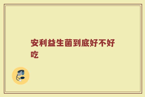 安利益生菌到底好不好吃
