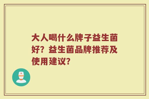 大人喝什么牌子益生菌好?益生菌品牌推荐及使用建议?