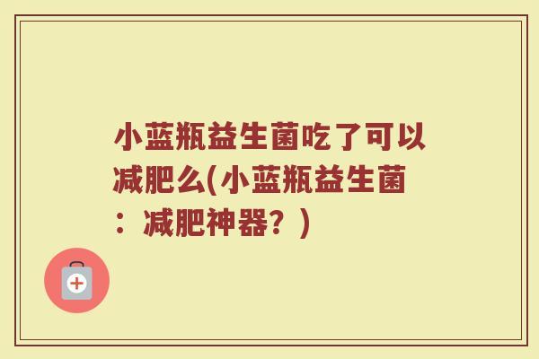 小蓝瓶益生菌吃了可以减肥么(小蓝瓶益生菌:减肥神器?)