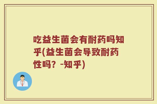 吃益生菌会有耐药吗知乎(益生菌会导致耐药性吗?-知乎)