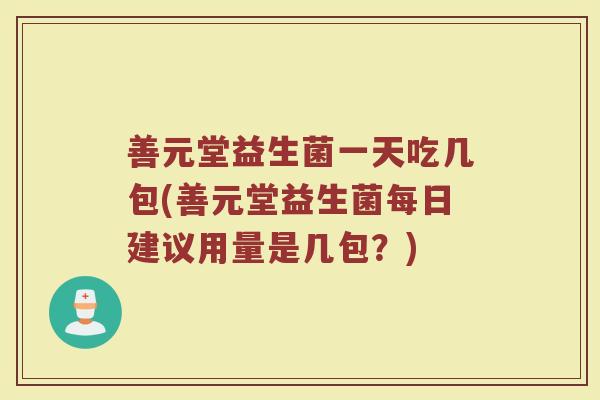 善元堂益生菌一天吃几包(善元堂益生菌每日建议用量是几包？)