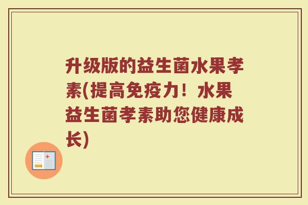 升级版的益生菌水果孝素(提高免疫力!水果益生菌孝素助您健康成长)