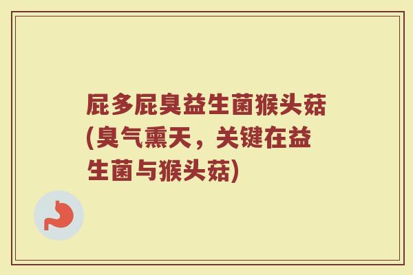 屁多屁臭益生菌猴头菇(臭气熏天,关键在益生菌与猴头菇)