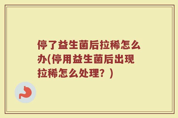 停了益生菌后拉稀怎么办(停用益生菌后出现拉稀怎么处理?)