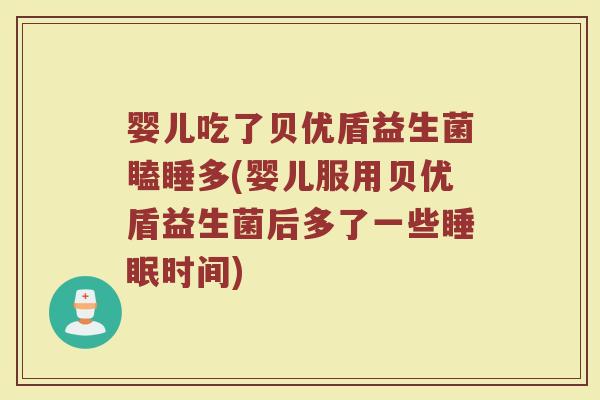 婴儿吃了贝优盾益生菌瞌睡多(婴儿服用贝优盾益生菌后多了一些睡眠时间)