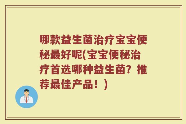哪款益生菌治疗宝宝便秘最好呢(宝宝便秘治疗首选哪种益生菌？推荐最佳产品！)