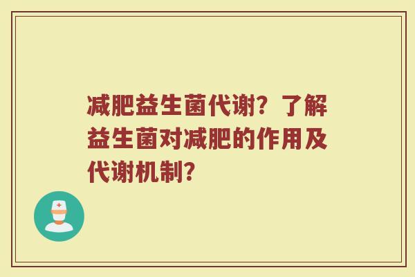 减肥益生菌代谢?了解益生菌对减肥的作用及代谢机制?