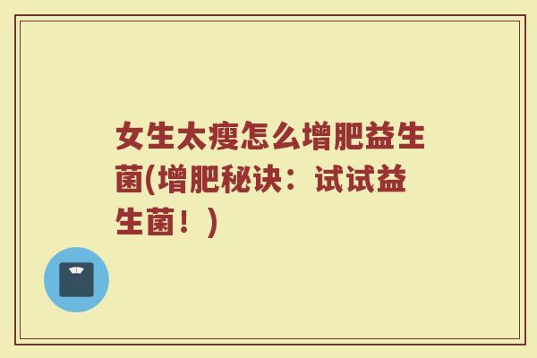 女生太瘦怎么增肥益生菌(增肥秘诀:试试益生菌!)