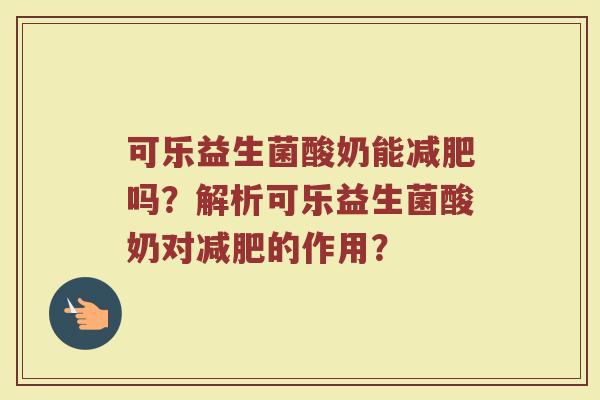 可乐益生菌酸奶能减肥吗?解析可乐益生菌酸奶对减肥的作用?