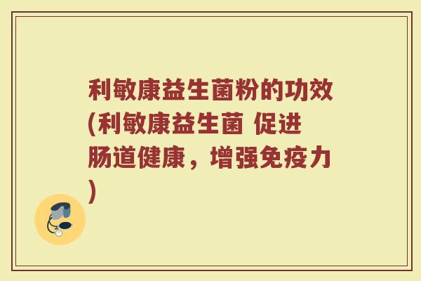 利敏康益生菌粉的功效(利敏康益生菌 促进肠道健康,增强免疫力)