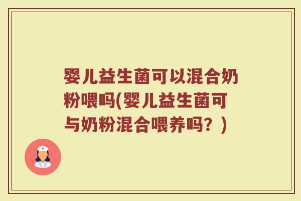 婴儿益生菌可以混合奶粉喂吗(婴儿益生菌可与奶粉混合喂养吗？)