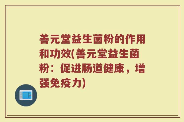善元堂益生菌粉的作用和功效(善元堂益生菌粉:促进肠道健康,增强免疫力)