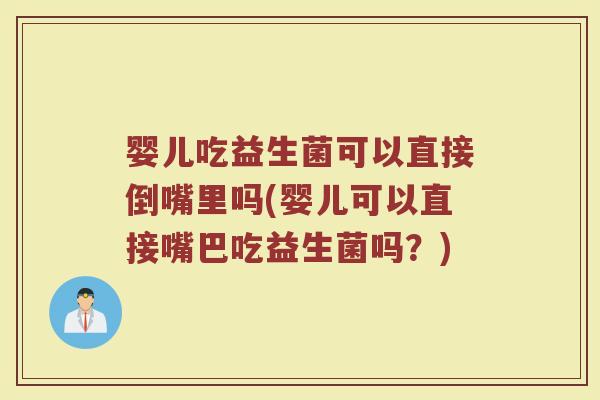 婴儿吃益生菌可以直接倒嘴里吗(婴儿可以直接嘴巴吃益生菌吗?)
