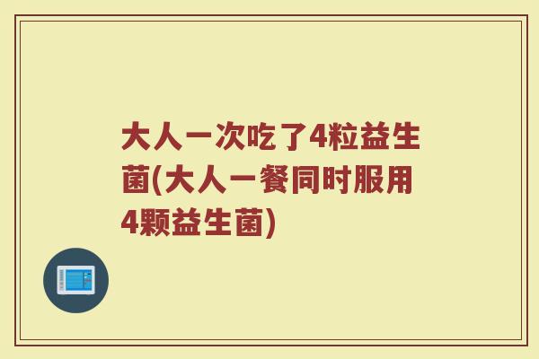 大人一次吃了4粒益生菌(大人一餐同时服用4颗益生菌)