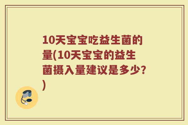 10天宝宝吃益生菌的量(10天宝宝的益生菌摄入量建议是多少?)