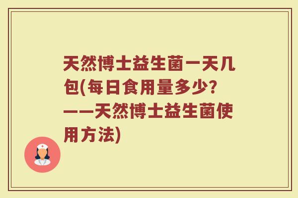 天然博士益生菌一天几包(每日食用量多少?——天然博士益生菌使用方法)