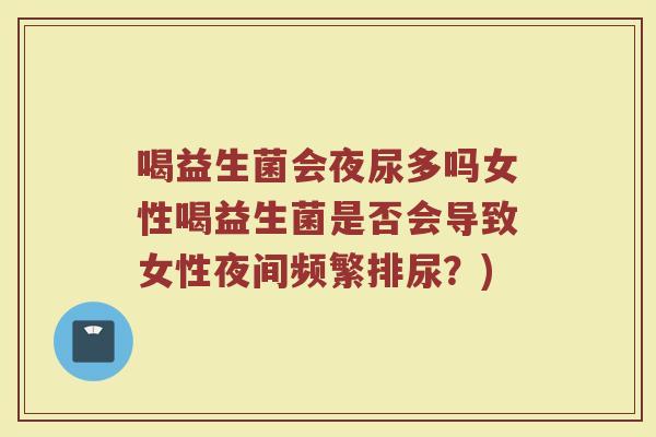 喝益生菌会夜尿多吗女性喝益生菌是否会导致女性夜间频繁排尿?)