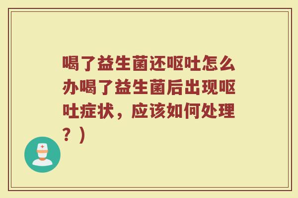 喝了益生菌还怎么办喝了益生菌后出现症状,应该如何处理?) 喝了益生菌还怎么办喝了益生菌后出现症状,应该如何处理?)