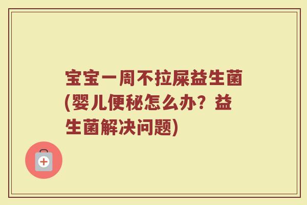 宝宝一周不拉屎益生菌(婴儿便秘怎么办?益生菌解决问题)