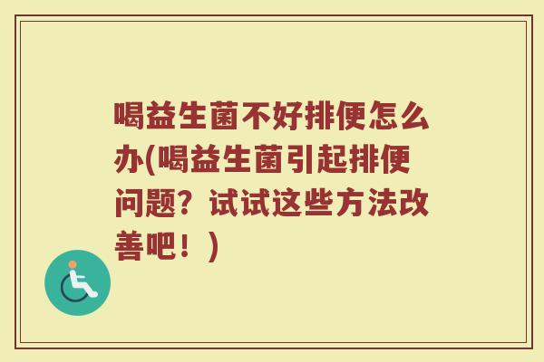 喝益生菌不好排便怎么办(喝益生菌引起排便问题?试试这些方法改善吧!)