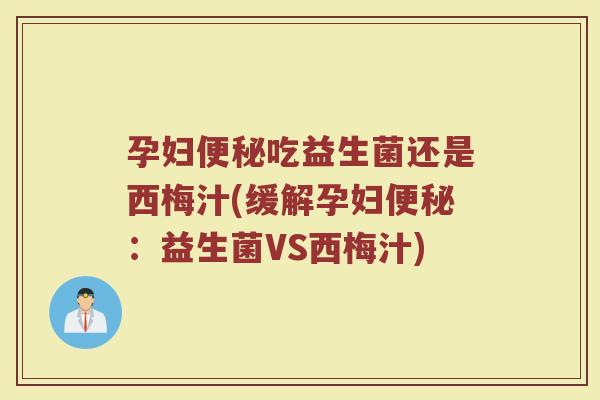 孕妇吃益生菌还是西梅汁(缓解孕妇:益生菌VS西梅汁) 孕妇吃益生菌还是西梅汁(缓解孕妇:益生菌VS西梅汁)