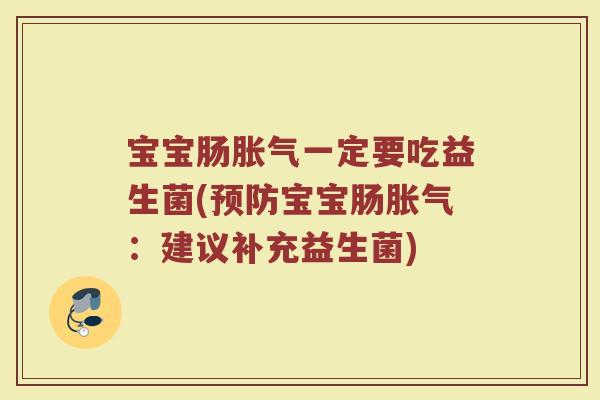 宝宝肠胀气一定要吃益生菌(预防宝宝肠胀气:建议补充益生菌)