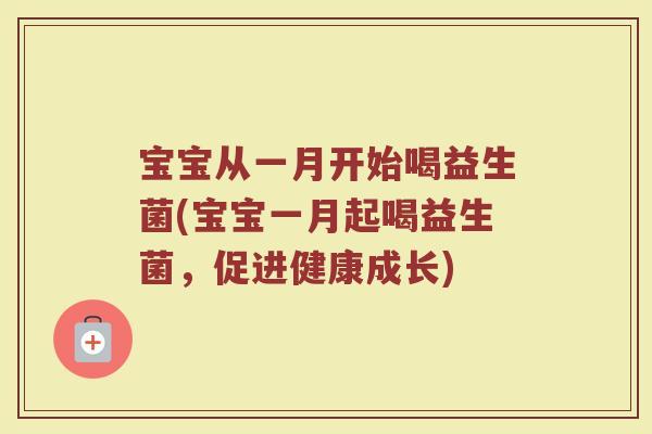 宝宝从一月开始喝益生菌(宝宝一月起喝益生菌,促进健康成长)