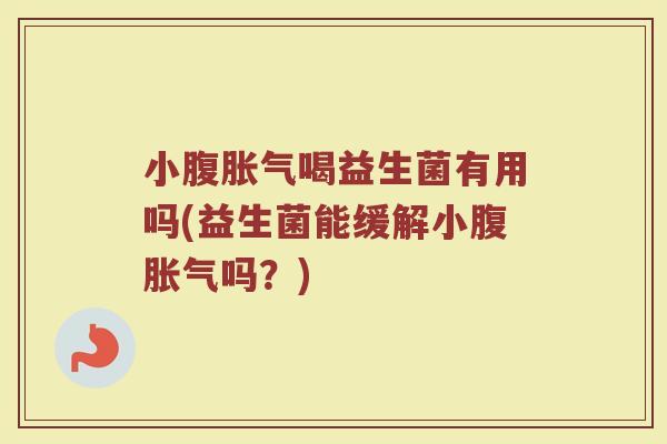 小腹胀气喝益生菌有用吗(益生菌能缓解小腹胀气吗？)