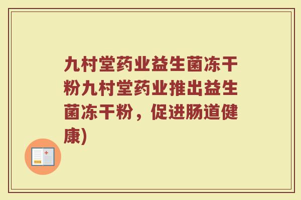 九村堂药业益生菌冻干粉九村堂药业推出益生菌冻干粉,促进肠道健康)