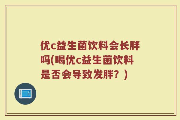 优c益生菌饮料会长胖吗(喝优c益生菌饮料是否会导致发胖？)