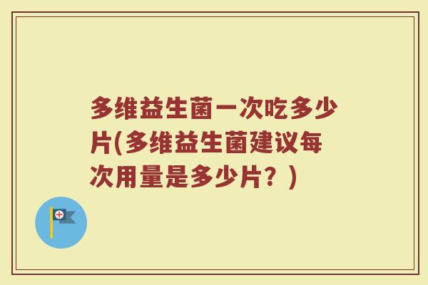 多维益生菌一次吃多少片(多维益生菌建议每次用量是多少片?)